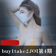 Buy1Take2JOI第4期：1V512M画质，小姐姐诱惑的给力澎湃