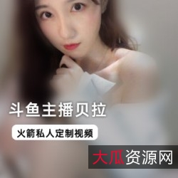 斗鱼网红贝拉私人定制视频:8部精彩合集,给力表现贝拉之美