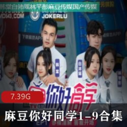 麻瓜豆豆传媒《你好同学1-9合集》：给力活力，帅哥靓妹，红蓝对抗赛，大地游戏，qing+se惩罚