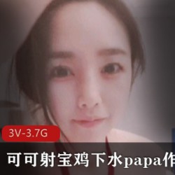 《可可射宝肉鸡下水PAPA作，还内S：女神身材颜值男主3V3.7G的网红火辣身材》