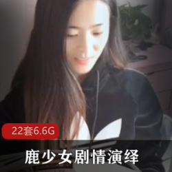 网紅女神级鹿少女：表演功底颜值大长腿剧情直播补习老师夜班护士加特林社会摇22套合集