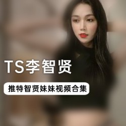 《TS高颜值：李智贤30部合集，精彩表演让你心动不已》