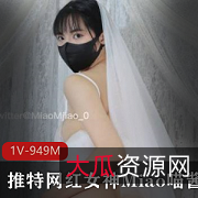 Miao喵酱重磅回归！新作七夕新娘，1V949M，精彩不容错过！