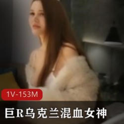 乌克兰混血女神精选巨R天然大又白，全程干货经典身材软！