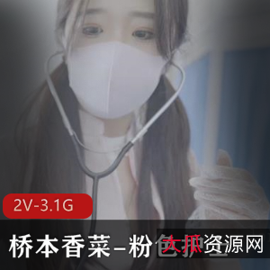 桥本香菜粉色护士2V-3.1G视频时长43分钟下载观看