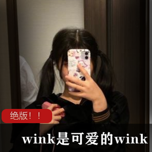 错过了，所以今天我给大家带来了柚木的好闺蜜wink最全合集！包含了她的互动视频，让你尽情欣赏她的可爱和性感，绝对不能错过哦！
