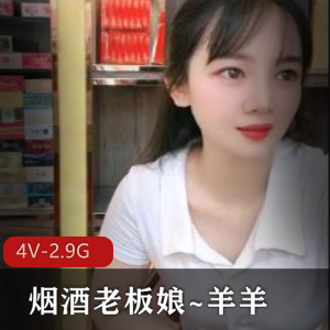 《烟酒老板娘~羊羊》4V-2.9G超火自拍视频，颜值身材展柜商品一应俱全，老板娘神秘迷人，快来下载观看吧！