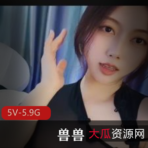 福利姬快手百变女王姬兽兽最新合集5V5.9G，火爆人气，超长时长，视觉冲击！