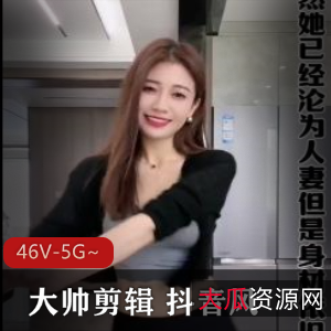 抖音混剪大帅剪辑合集46V5G，网红正片字幕齐全